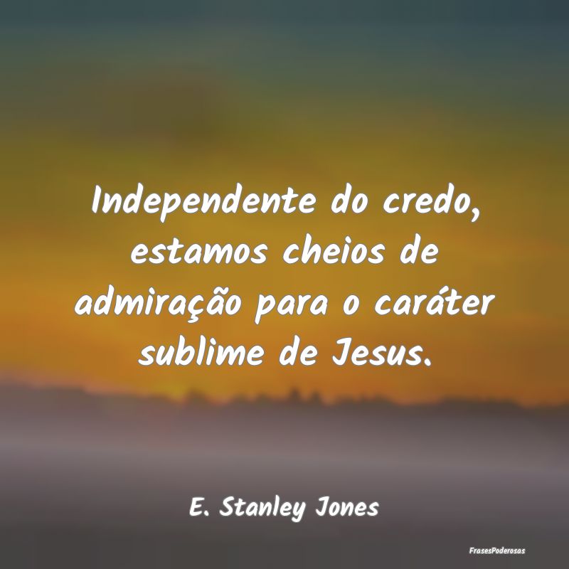 Independente do credo, estamos cheios de admiraç...