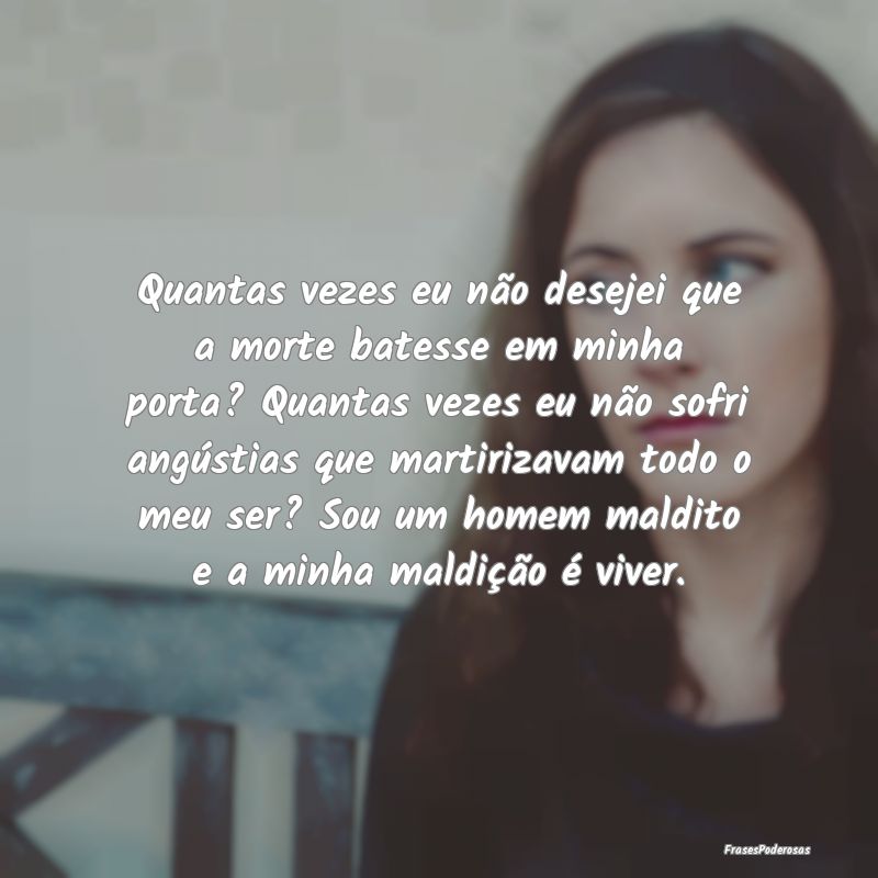 Quantas vezes eu não desejei que a morte batesse ... Quantas vezes eu não desejei que a morte batesse ...