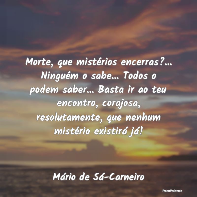 Morte, que mistérios encerras?... Ninguém o sabe...