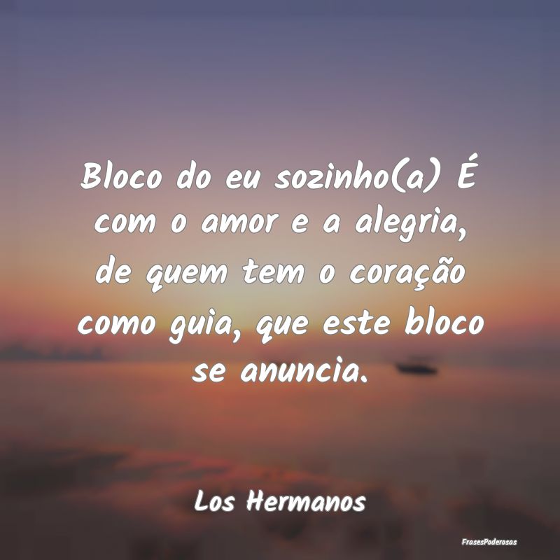 Bloco do eu sozinho(a) É com o amor e a alegria, ... Bloco do eu sozinho(a) É com o amor e a alegria, ...