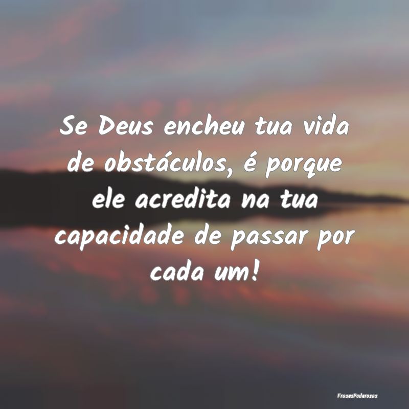 Se Deus encheu tua vida de obstáculos, é porque ... Se Deus encheu tua vida de obstáculos, é porque ...