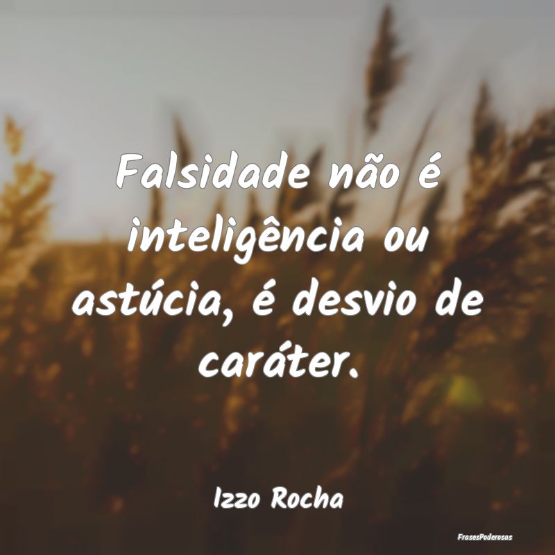 Falsidade não é inteligência ou astúcia, é de...