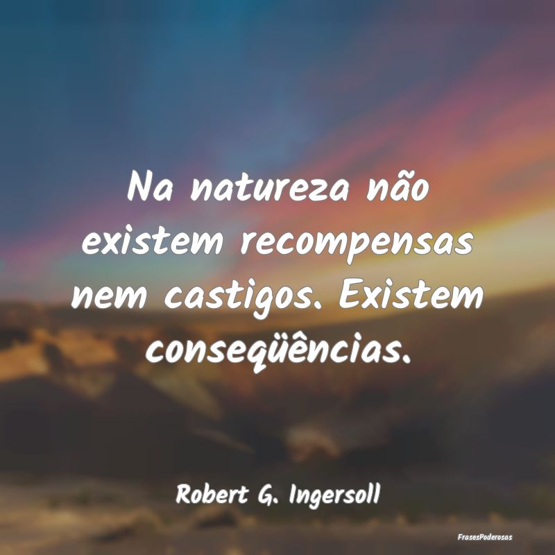 Na natureza não existem recompensas nem castigos....