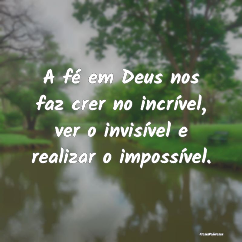 A fé em Deus nos faz crer no incrível, ver o inv...