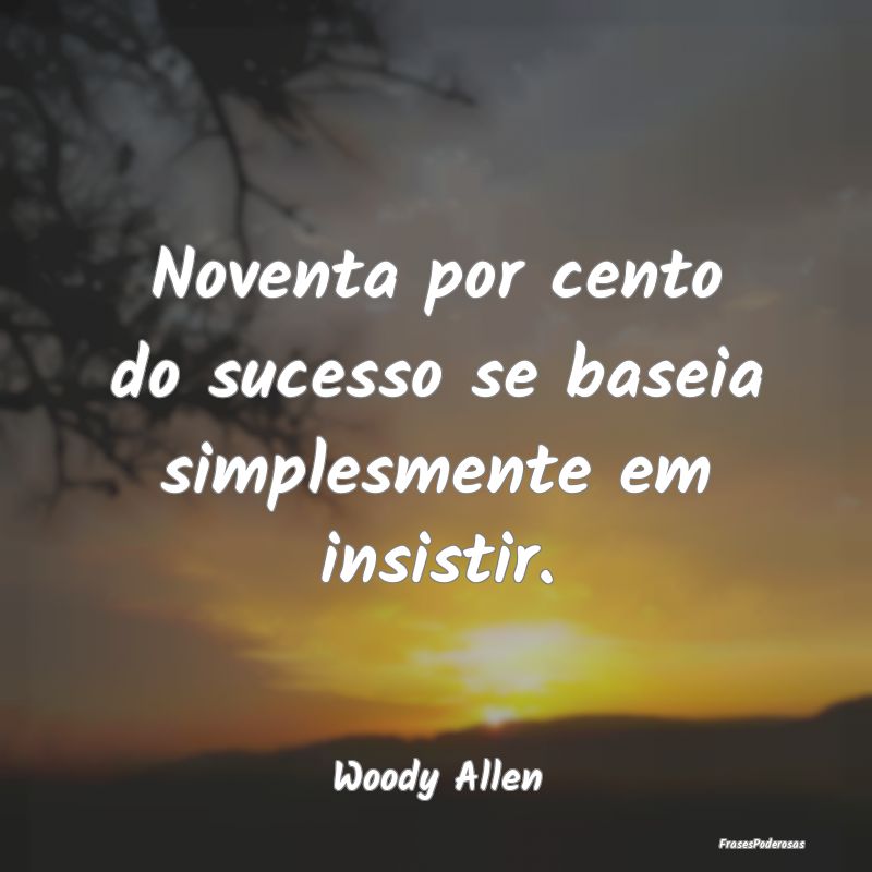 Noventa por cento do sucesso se baseia simplesment...