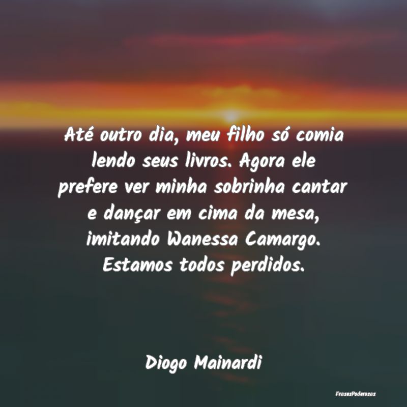 Até outro dia, meu filho só comia lendo seus liv... Até outro dia, meu filho só comia lendo seus liv...