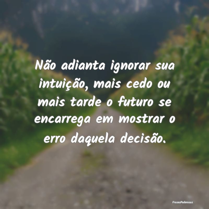 Não adianta ignorar sua intuição, mais cedo ou ... Não adianta ignorar sua intuição, mais cedo ou ...