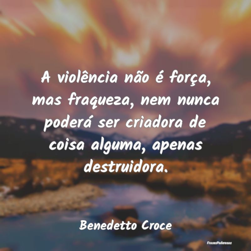 A violência não é força, mas fraqueza, nem nun... A violência não é força, mas fraqueza, nem nun...