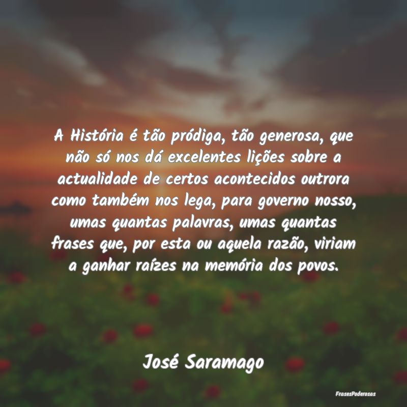 A História é tão pródiga, tão generosa, que n... A História é tão pródiga, tão generosa, que n...