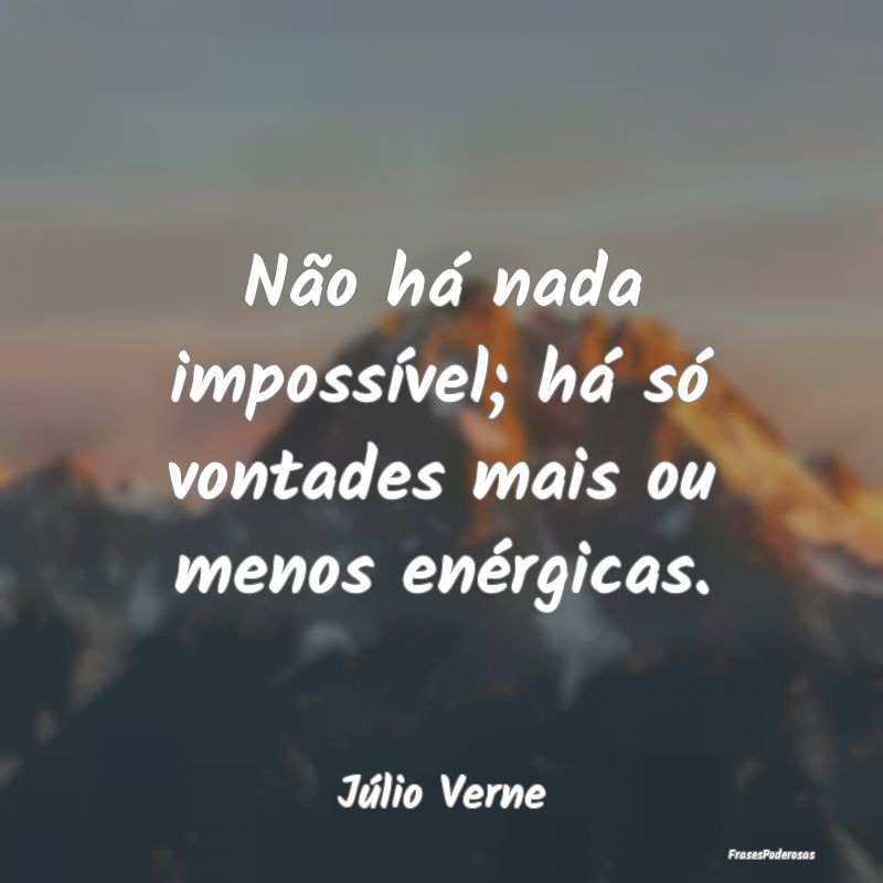 Não há nada impossível; há só vontades mais o...