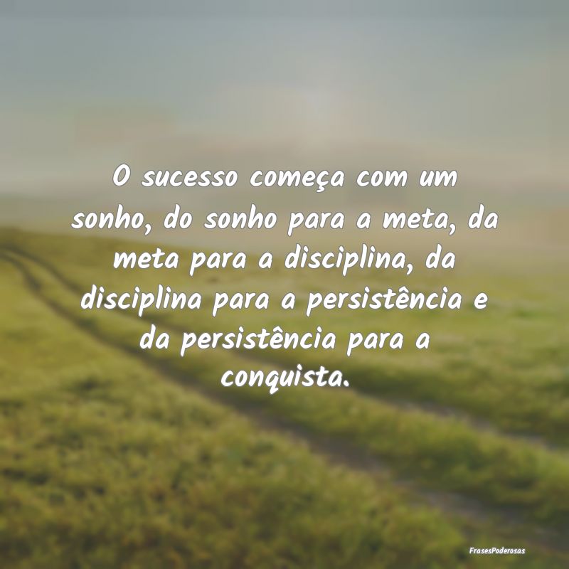 O sucesso começa com um sonho, do sonho para a me... O sucesso começa com um sonho, do sonho para a me...