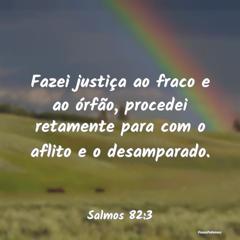 Fazei justiça ao fraco e ao órfão, procedei ret...