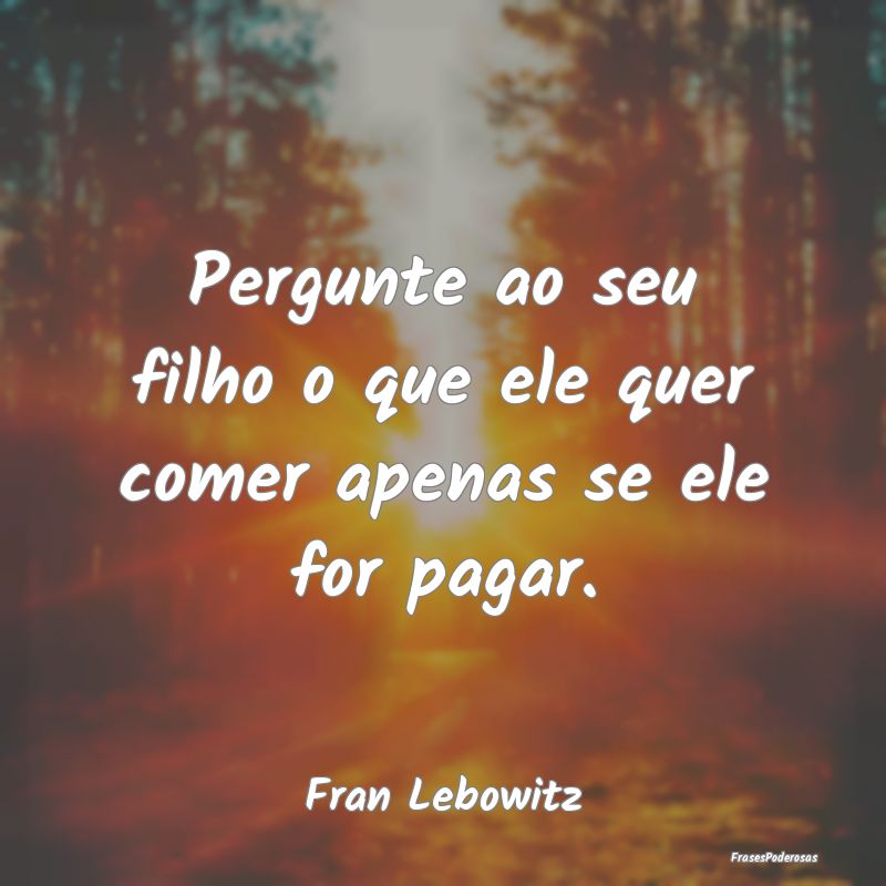 Pergunte ao seu filho o que ele quer comer apenas ...
