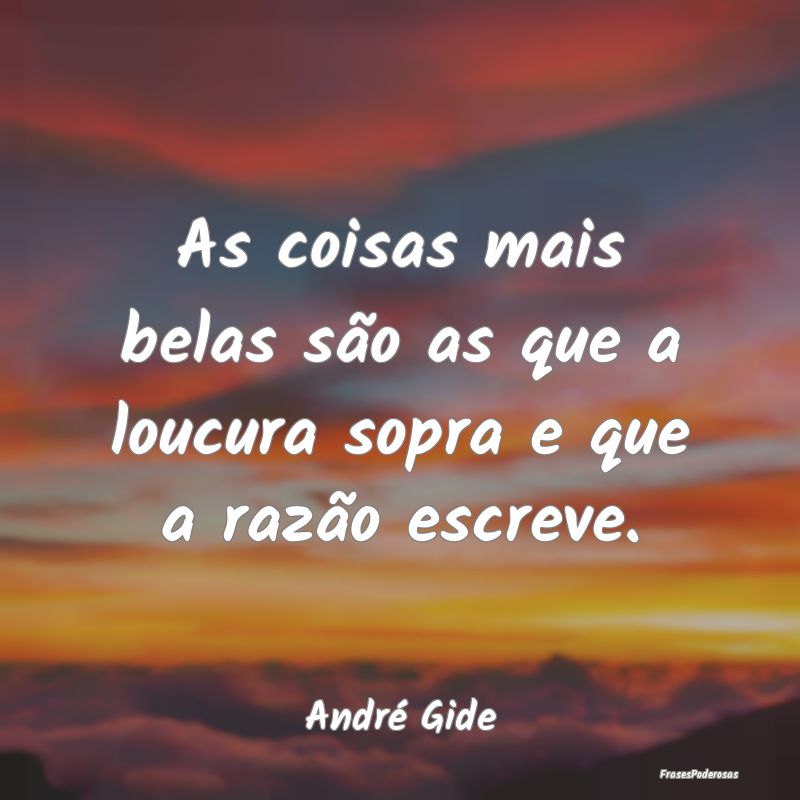 As coisas mais belas são as que a loucura sopra e...