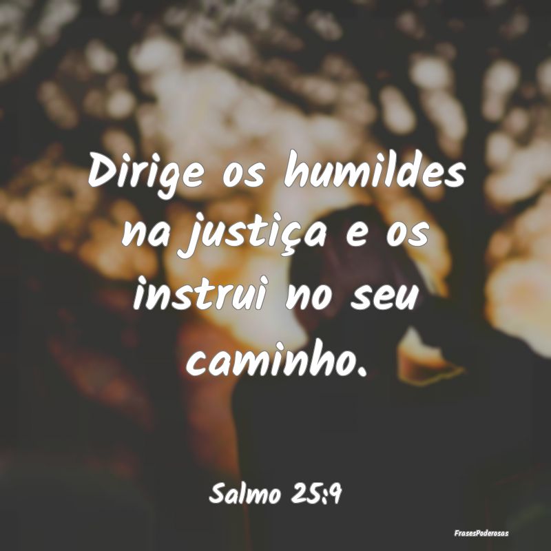 Dirige os humildes na justiça e os instrui no seu...