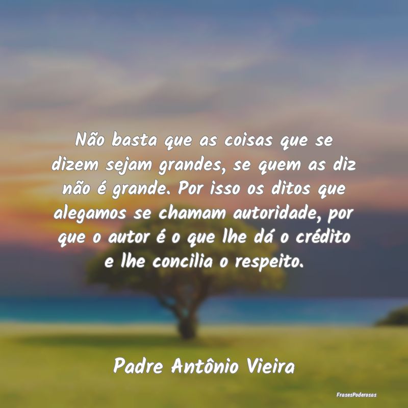 Não basta que as coisas que se dizem sejam grande... Não basta que as coisas que se dizem sejam grande...