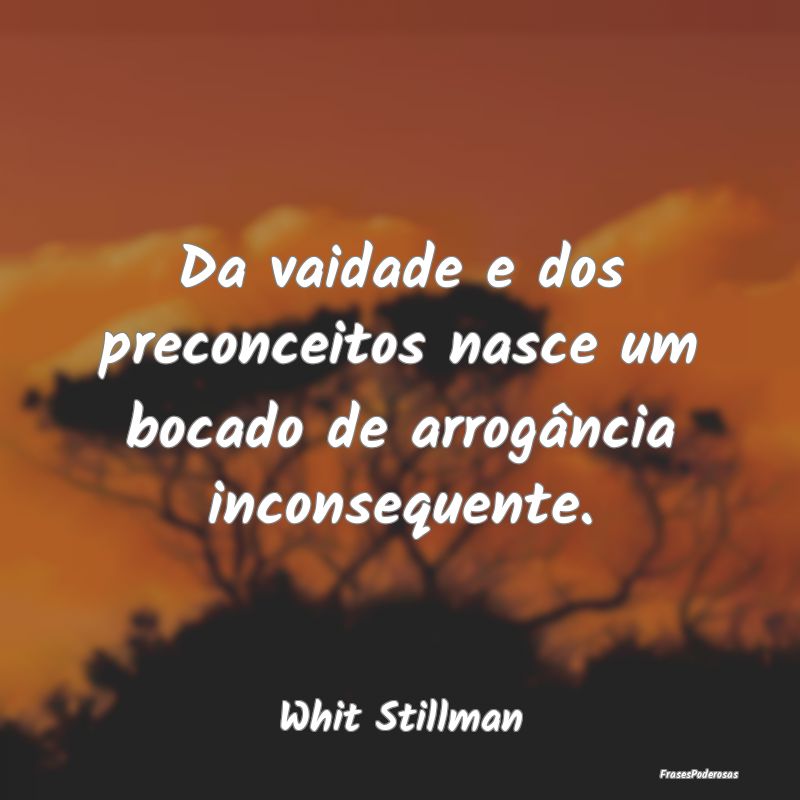 Da vaidade e dos preconceitos nasce um bocado de a...