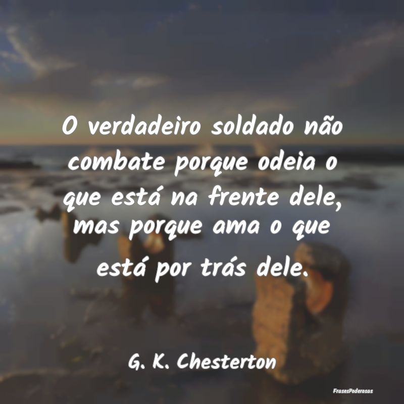 O verdadeiro soldado não combate porque odeia o q... O verdadeiro soldado não combate porque odeia o q...