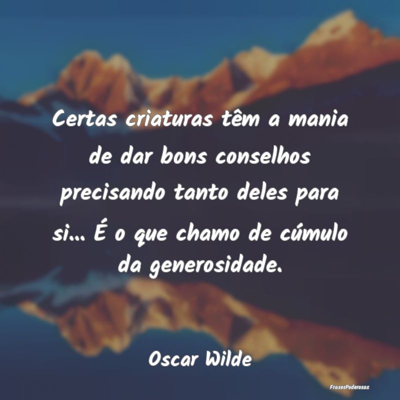 Certas criaturas têm a mania de dar bons conselho... Certas criaturas têm a mania de dar bons conselho...