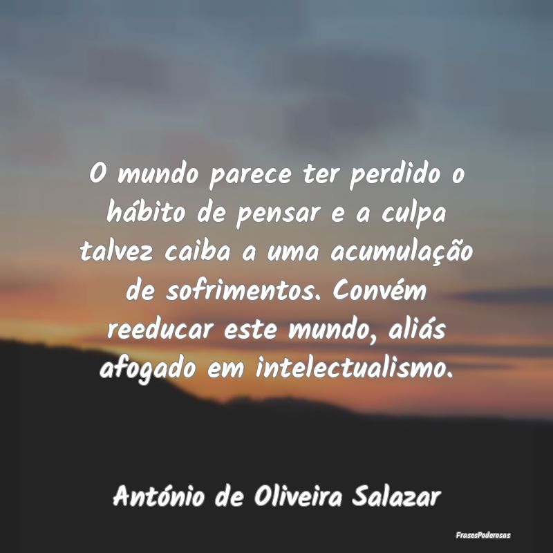 O mundo parece ter perdido o hábito de pensar e a... O mundo parece ter perdido o hábito de pensar e a...