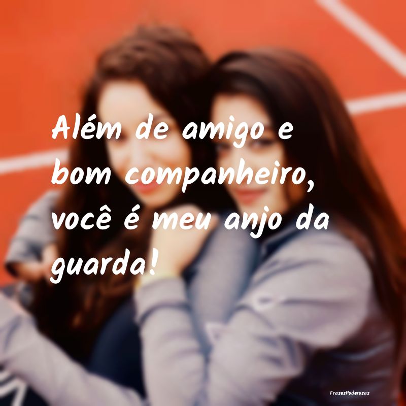 Além de amigo e bom companheiro, você é meu anj...