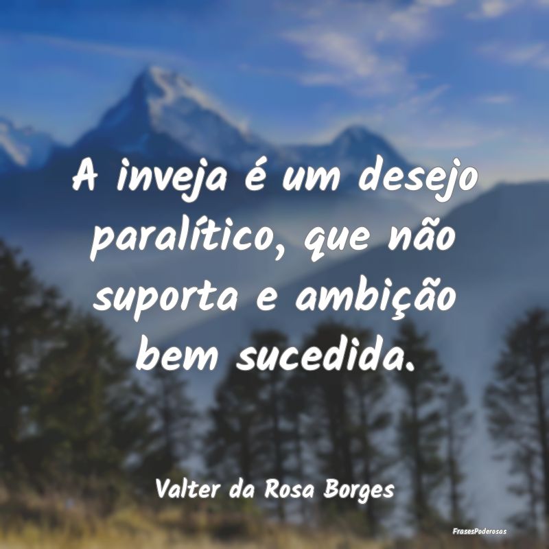 A inveja é um desejo paralítico, que não suport...
