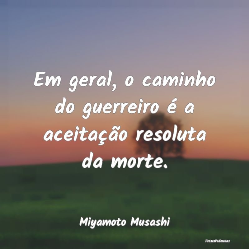 Em geral, o caminho do guerreiro é a aceitação ...