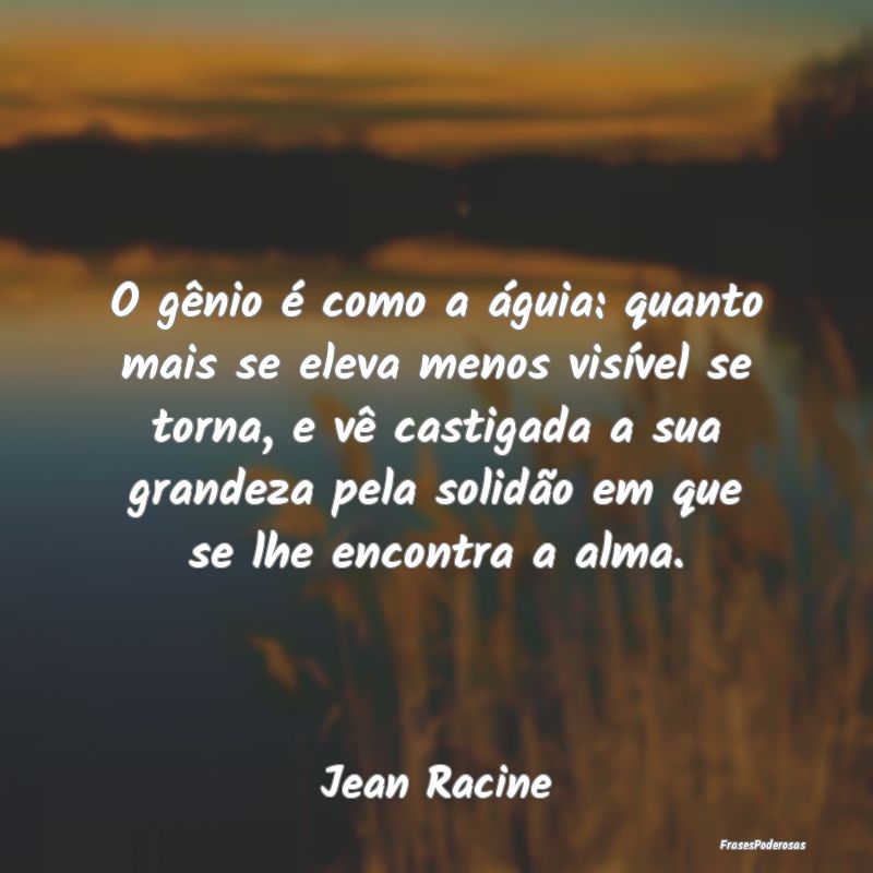 O gênio é como a águia: quanto mais se eleva me... O gênio é como a águia: quanto mais se eleva me...