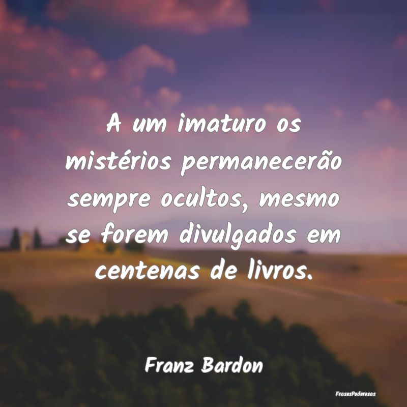 A um imaturo os mistérios permanecerão sempre oc... A um imaturo os mistérios permanecerão sempre oc...