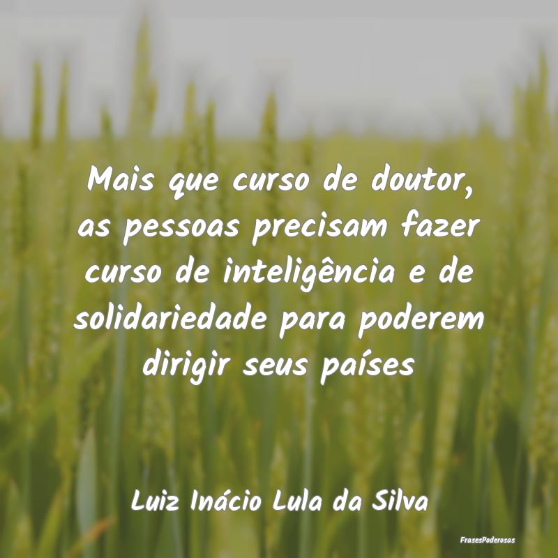 Mais que curso de doutor, as pessoas precisam faze... Mais que curso de doutor, as pessoas precisam faze...
