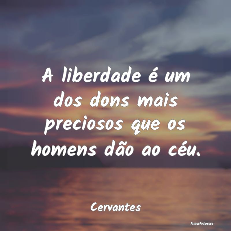 A liberdade é um dos dons mais preciosos que os h...