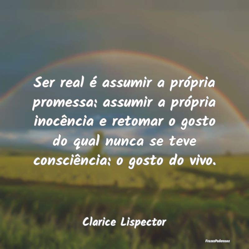Ser real é assumir a própria promessa: assumir a... Ser real é assumir a própria promessa: assumir a...