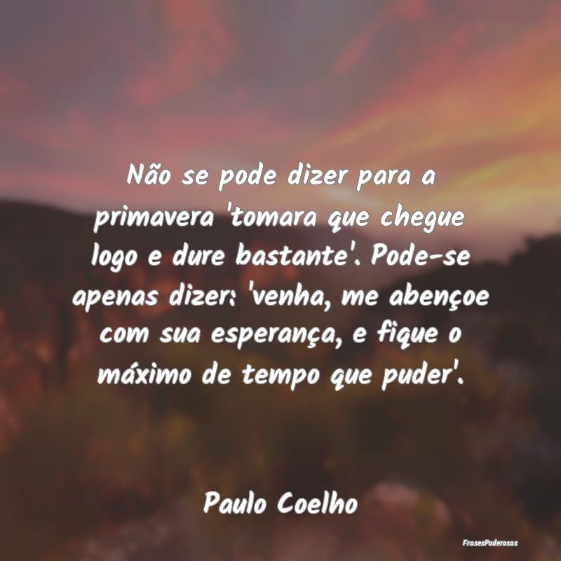 Não se pode dizer para a primavera 'tomara que ch... Não se pode dizer para a primavera 'tomara que ch...