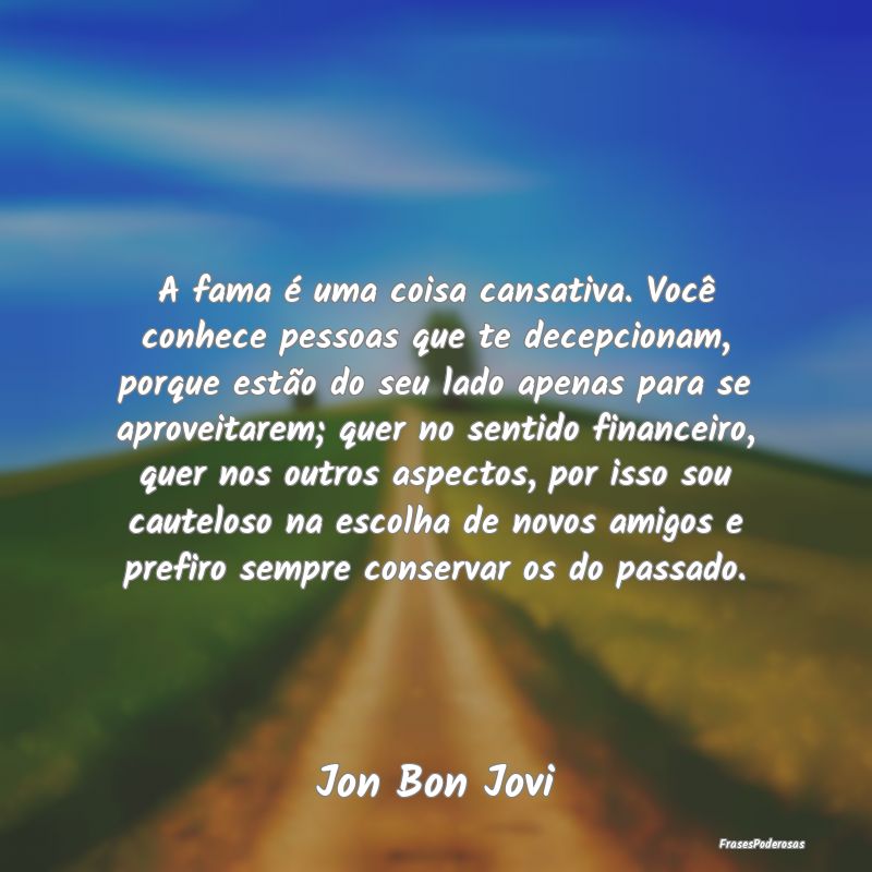 A fama é uma coisa cansativa. Você conhece pesso... A fama é uma coisa cansativa. Você conhece pesso...