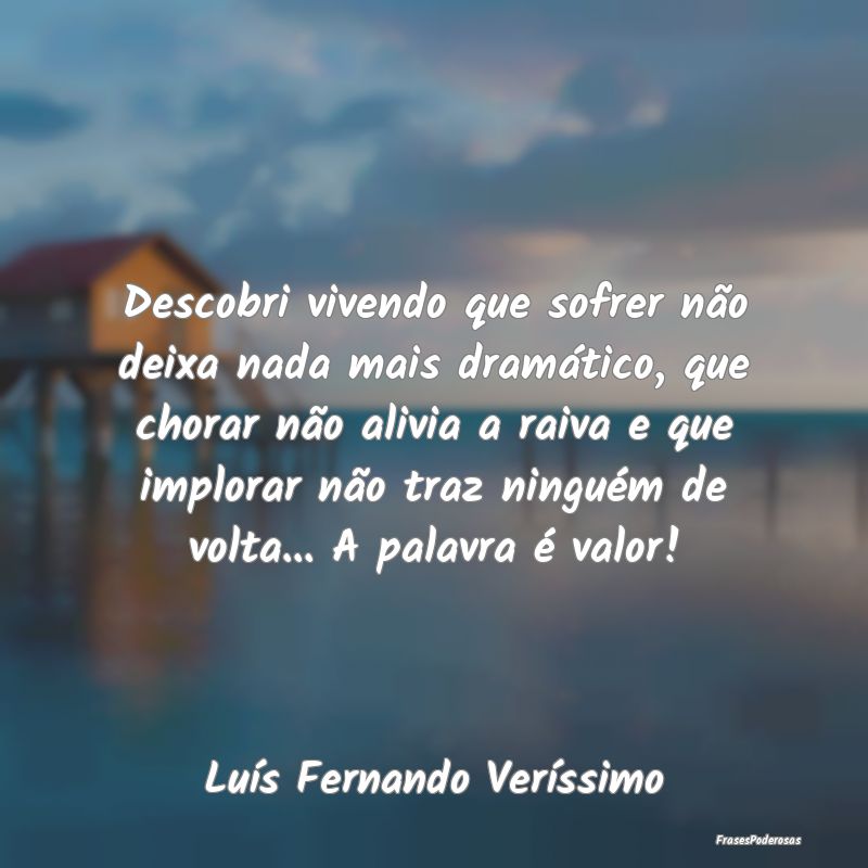 Descobri vivendo que sofrer não deixa nada mais d... Descobri vivendo que sofrer não deixa nada mais d...