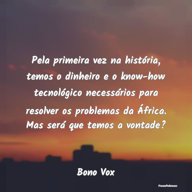 Pela primeira vez na história, temos o dinheiro e... Pela primeira vez na história, temos o dinheiro e...