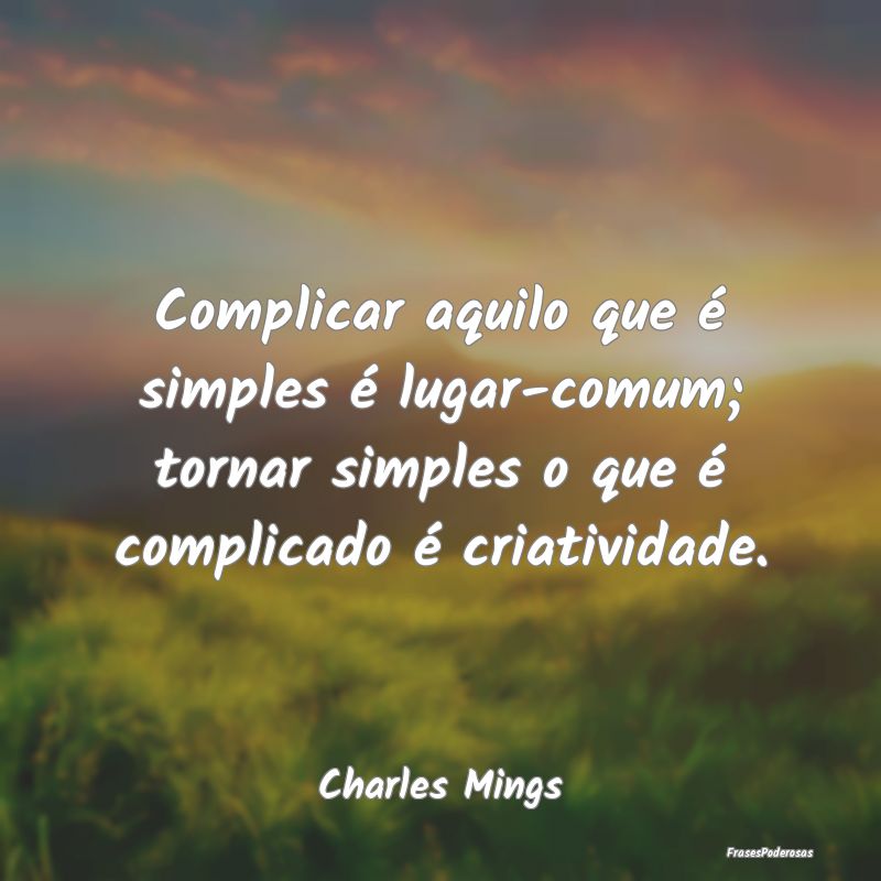 Complicar aquilo que é simples é lugar-comum; to... Complicar aquilo que é simples é lugar-comum; to...