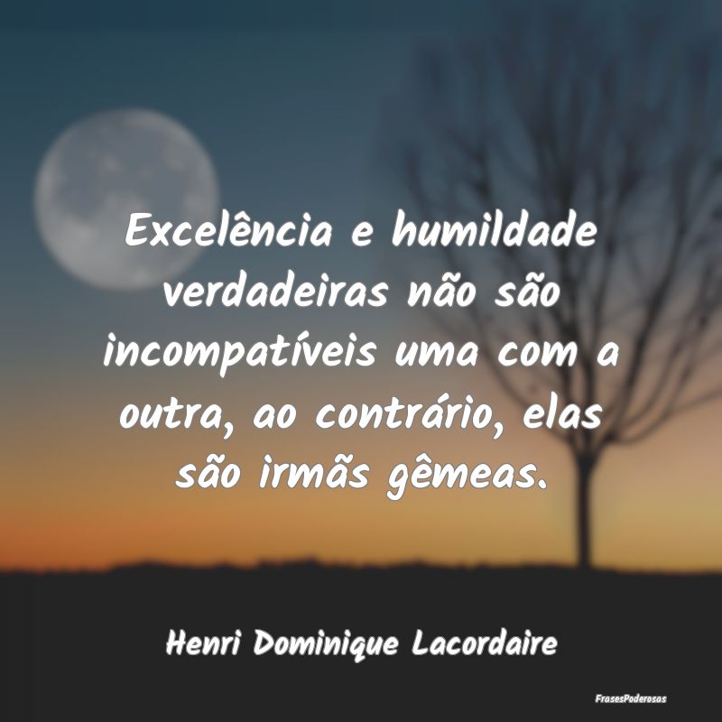 Excelência e humildade verdadeiras não são inco... Excelência e humildade verdadeiras não são inco...