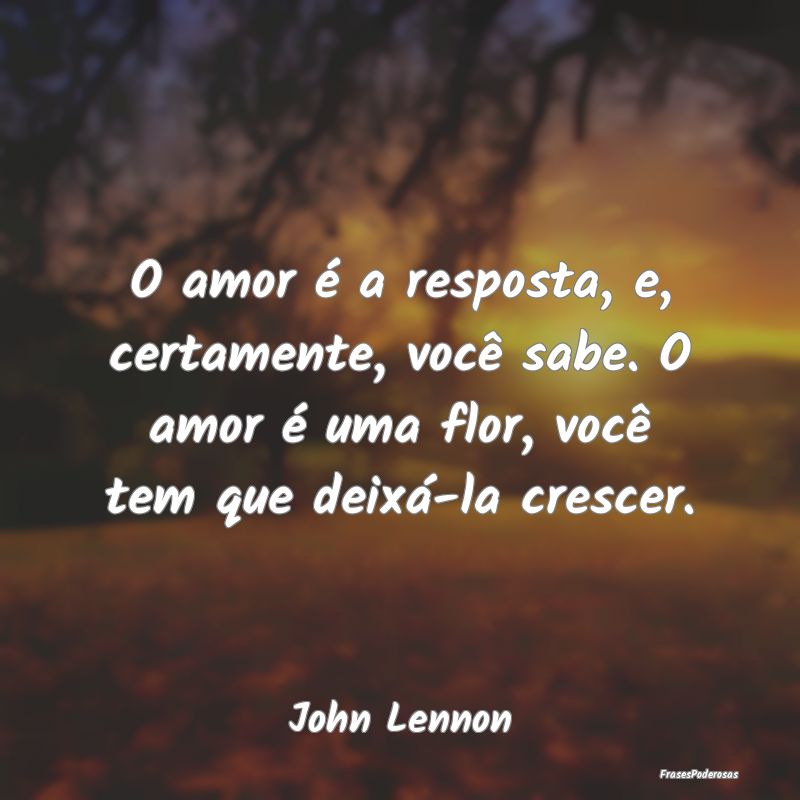 O amor é a resposta, e, certamente, você sabe. O...