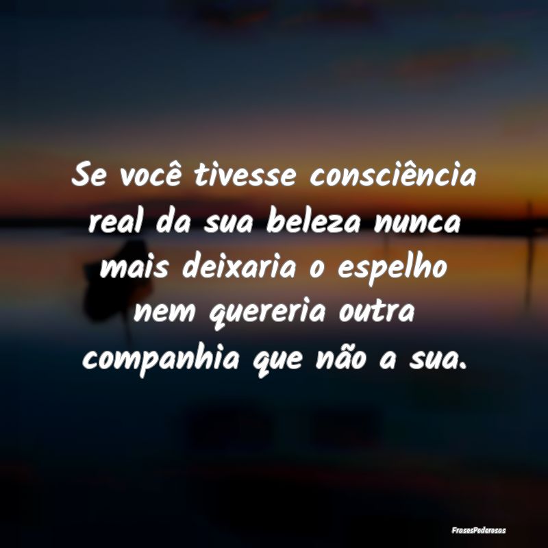 Se você tivesse consciência real da sua beleza n... Se você tivesse consciência real da sua beleza n...