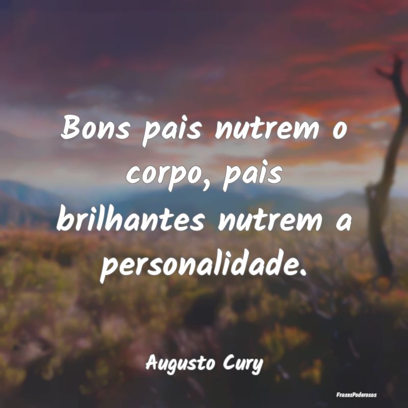 Bons pais nutrem o corpo, pais brilhantes nutrem a...