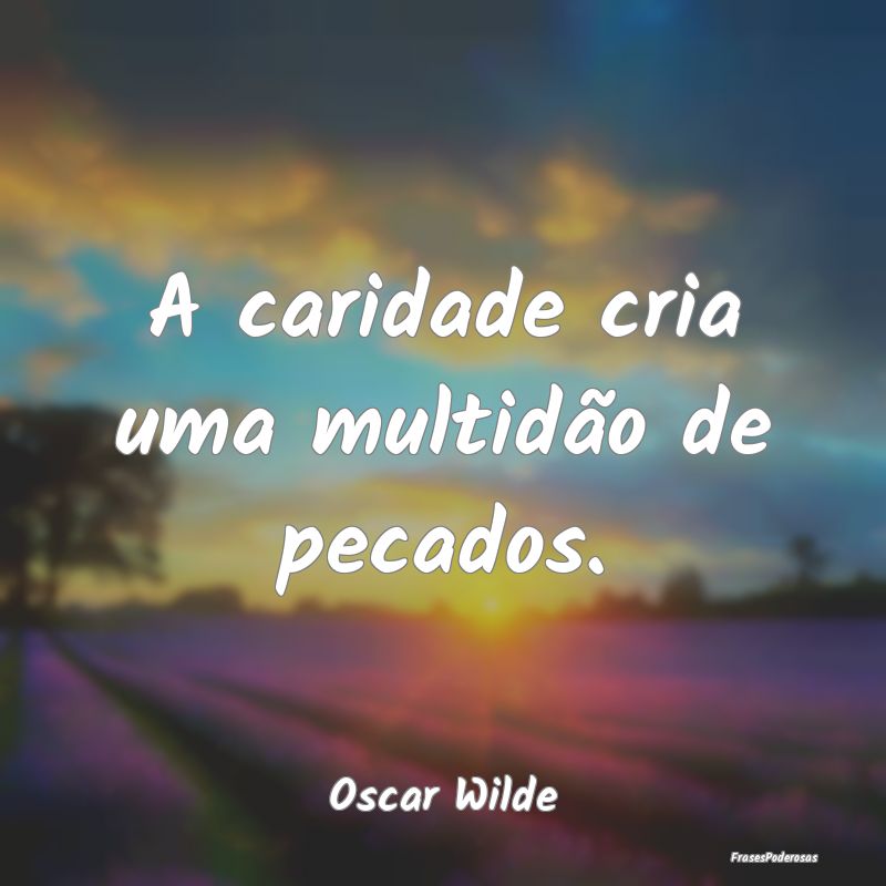 A caridade cria uma multidão de pecados....