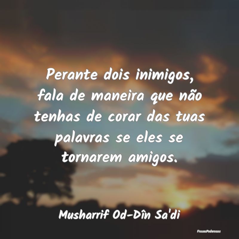 Perante dois inimigos, fala de maneira que não te... Perante dois inimigos, fala de maneira que não te...