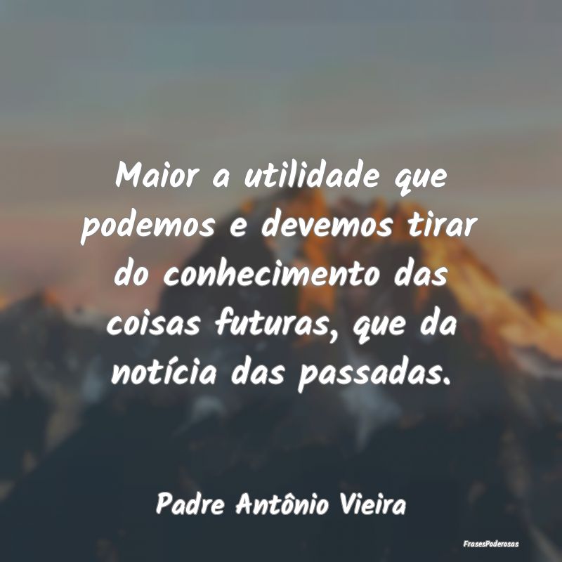 Maior a utilidade que podemos e devemos tirar do c... Maior a utilidade que podemos e devemos tirar do c...