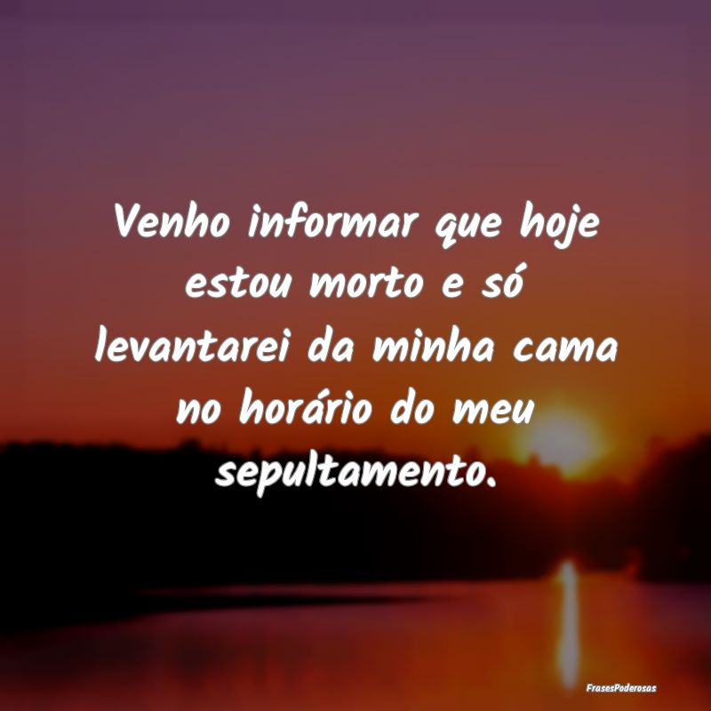 Venho informar que hoje estou morto e só levantar... Venho informar que hoje estou morto e só levantar...