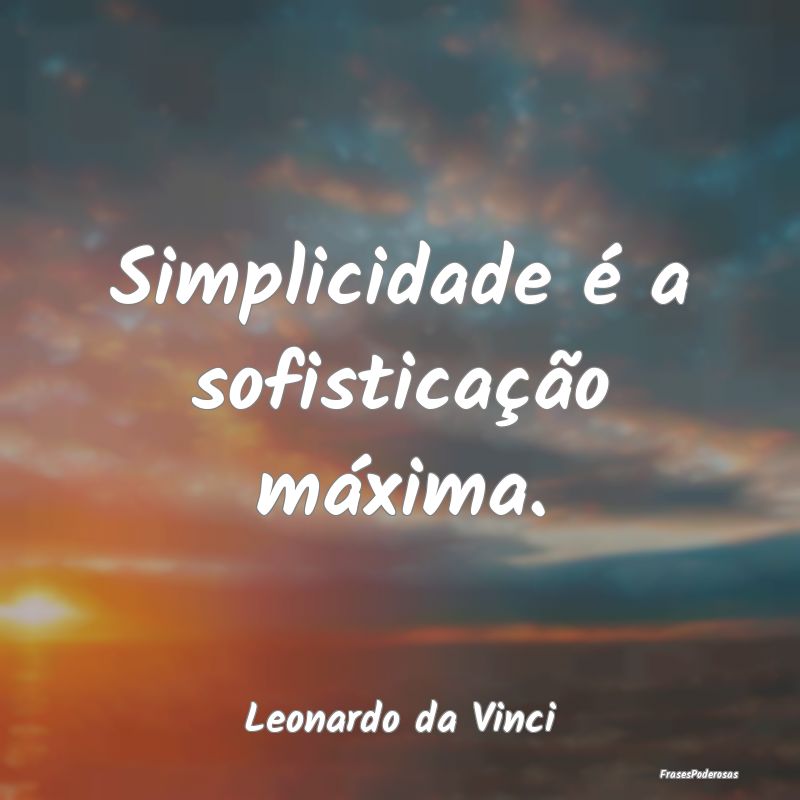 Simplicidade é a sofisticação máxima....