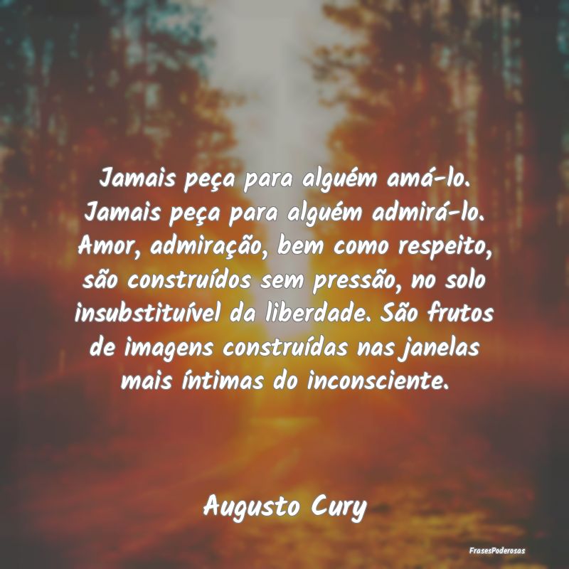 Jamais peça para alguém amá-lo. Jamais peça pa... Jamais peça para alguém amá-lo. Jamais peça pa...