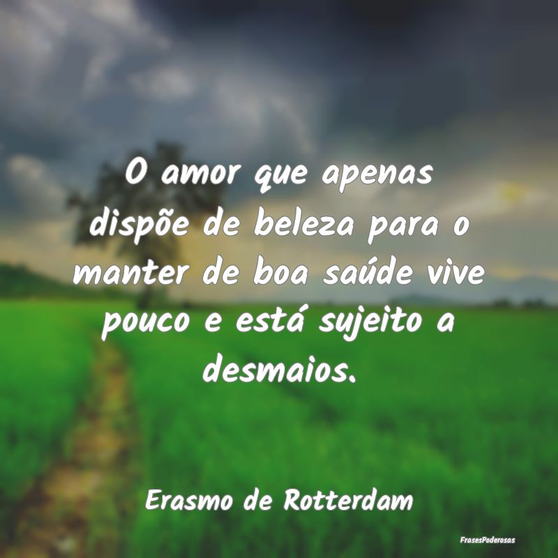 O amor que apenas dispõe de beleza para o manter ...