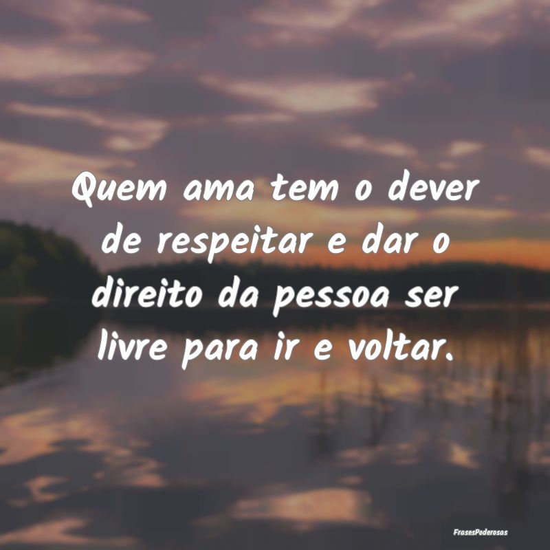 Quem ama tem o dever de respeitar e dar o direito ...
