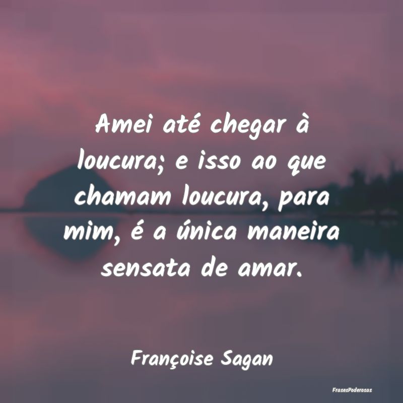 Amei até chegar à loucura; e isso ao que chamam ... Amei até chegar à loucura; e isso ao que chamam ...